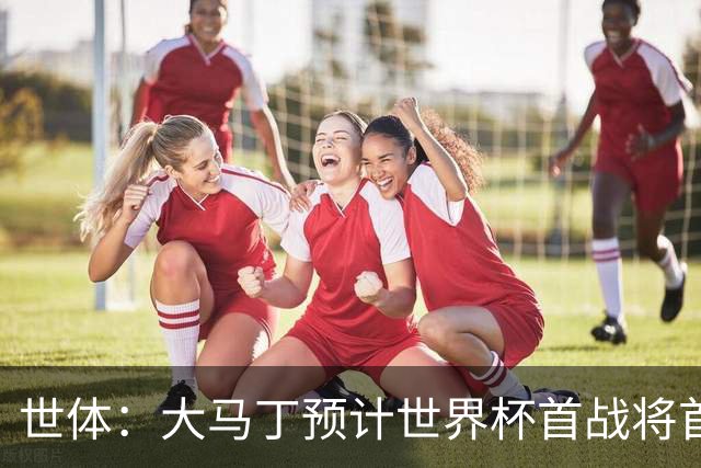 世体：大马丁预计世界杯首战将首发，阿尔瓦雷斯正常参加合练